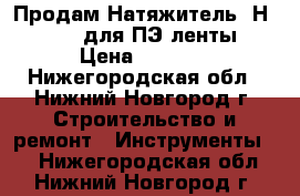 Продам Натяжитель  Н-23 GS  для ПЭ ленты › Цена ­ 4 100 - Нижегородская обл., Нижний Новгород г. Строительство и ремонт » Инструменты   . Нижегородская обл.,Нижний Новгород г.